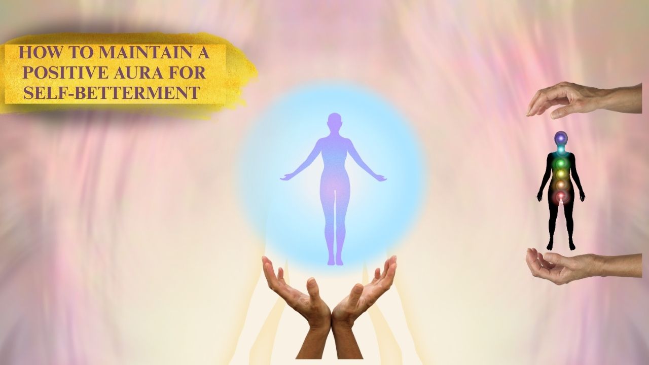 How to Maintain the Aura Around You for Self-Betterment